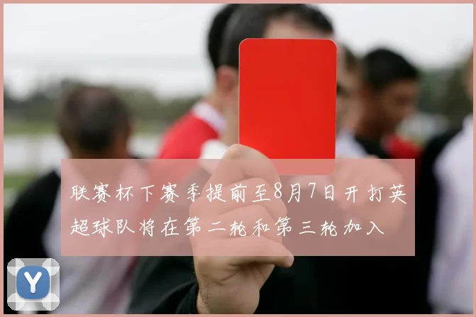 联赛杯下赛季提前至8月7日开打英超球队将在第二轮和第三轮加入