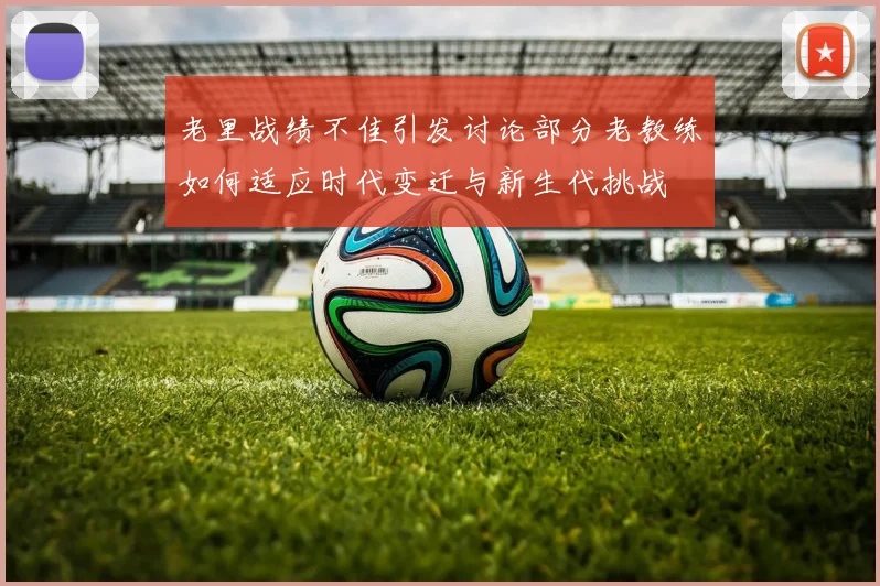 老里战绩不佳引发讨论部分老教练如何适应时代变迁与新生代挑战