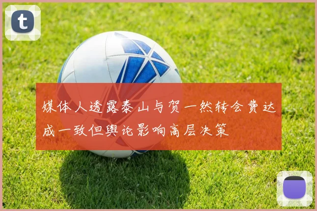 媒体人透露泰山与贺一然转会费达成一致但舆论影响高层决策