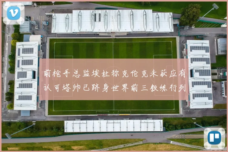 前枪手总监埃杜称克伦克未获应有认可塔帅已跻身世界前三教练行列