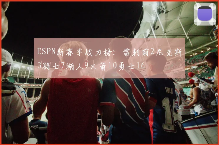 ESPN新赛季战力榜：雷刺前2尼克斯3骑士7湖人9火箭10勇士16