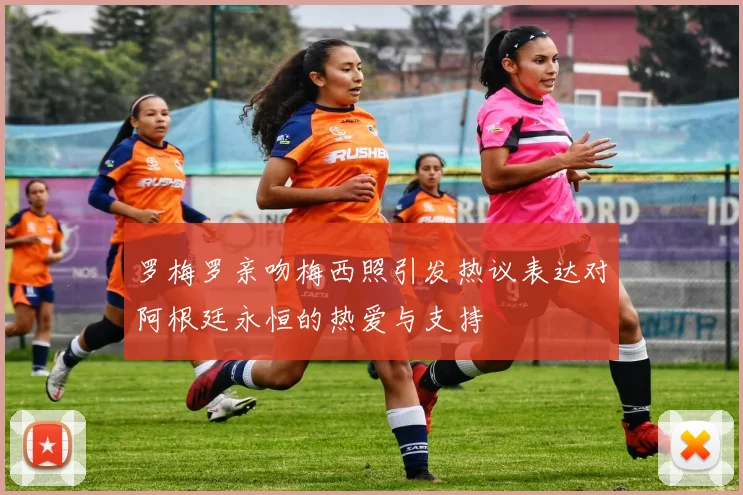 罗梅罗亲吻梅西照引发热议表达对阿根廷永恒的热爱与支持
