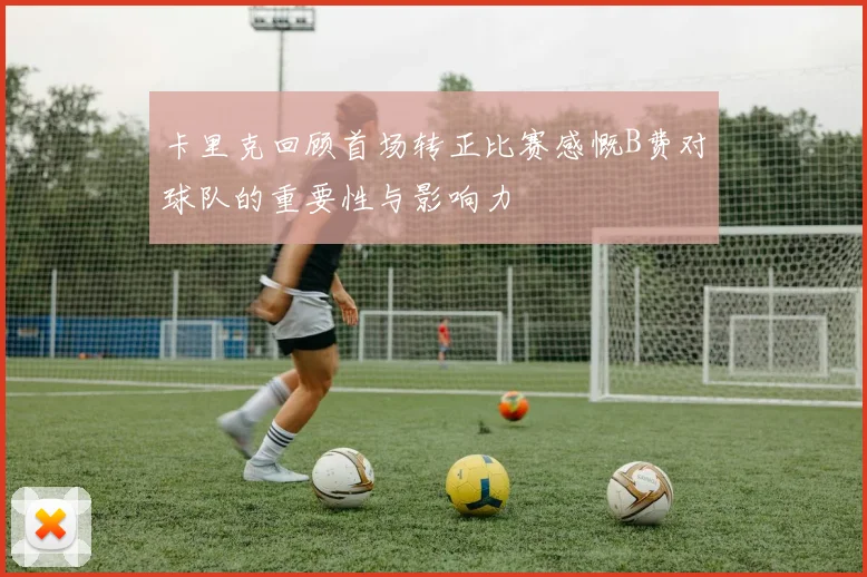 卡里克回顾首场转正比赛感慨B费对球队的重要性与影响力