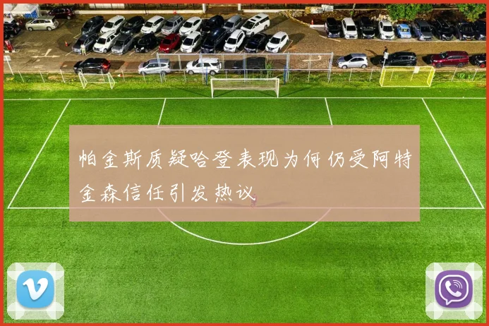帕金斯质疑哈登表现为何仍受阿特金森信任引发热议